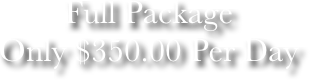 Full Package
Only $350.00 Per Day